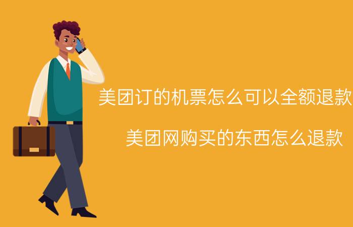 美团订的机票怎么可以全额退款呢 美团网购买的东西怎么退款？